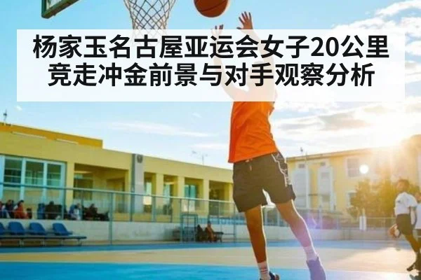 杨家玉名古屋亚运会女子20公里竞走冲金前景与对手观察分析