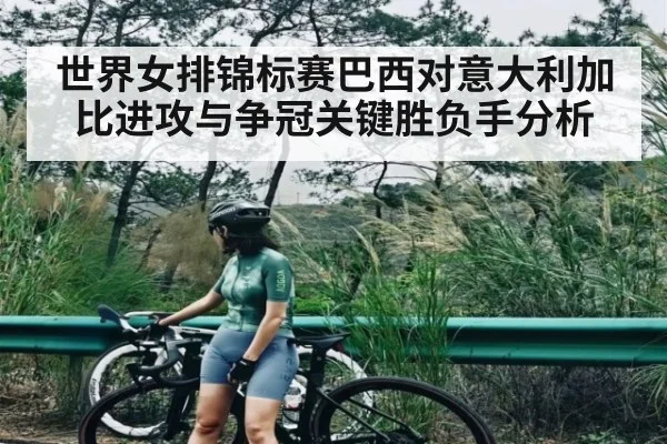 世界女排锦标赛巴西对意大利加比进攻与争冠关键胜负手分析