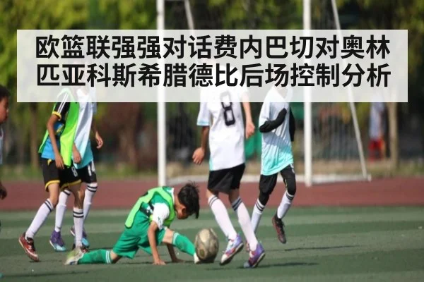 欧篮联强强对话费内巴切对奥林匹亚科斯希腊德比后场控制分析